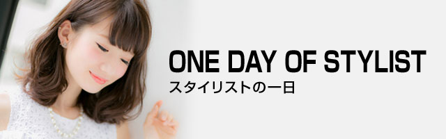 ONE DAY OF STYLIST スタイリストの一日